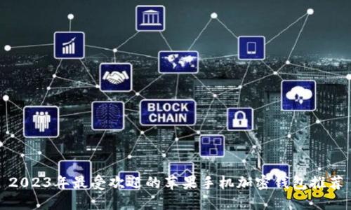 2023年最受欢迎的苹果手机加密钱包推荐