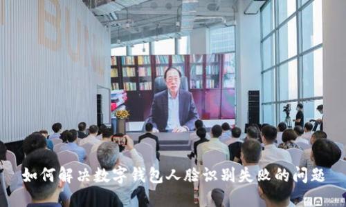 如何解决数字钱包人脸识别失败的问题