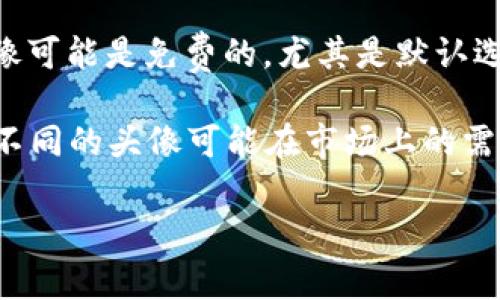 在TPWallet或其他区块链钱包中，头像的价格可能会有所不同，具体取决于头像的类型、设计以及该平台的政策等。通常，个性化头像可能是免费的，尤其是默认选项；但是，如果你想要使用某些特定的NFT头像或者自定义设计的头像，可能会需要一些费用。

如果你指的是在TPWallet上购买某种特定头像或NFT，建议直接访问TPWallet的官方网站或相关社区查看最新的价格信息。此外，不同的头像可能在市场上的需求和价格波动较大，了解市场趋势以及社区的需要也很重要。对于NFT头像，价格可能会受到艺术家知名度、市场热度等因素的影响。

有需要的话，可以随时查看TPWallet的相关信息或购买入口，确保获取到最新的价格和动态。如果有其他问题，也欢迎随时问我！