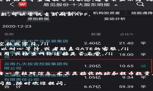将GATE的币提到TP Wallet的过程相对简单，但为确保顺利完成，建议按照以下步骤操作：

步骤一：准备工作
在开始之前，确保你已经拥有以下几个条件：
ul
  liGATE账户和TP Wallet的安全设置已完成，包括两步验证等。/li
  li确保你的TP Wallet已成功安装，并且已经创建或导入了你的钱包。/li
  li了解要提取的币种的网络（如ERC20、BEP20等），因为这将影响转账方式。/li
/ul

步骤二：获取TP Wallet的接收地址
在TP Wallet中，你需要找到你将要提取的币种的接收地址。按照以下步骤操作：
ol
  li打开TP Wallet应用。/li
  li选择你想接收的币种，如果是GATE的某种代币，请确保你的TP Wallet支持该代币。/li
  li点击“接收”或“收款”按钮，系统将显示你的接收地址，记得复制这个地址。/li
/ol

步骤三：登录GATE账户
接下来，打开GATE的官方网站或应用，登录你的账户。确保你填写的是正确信息，避免账户被锁定或出现其他问题。

步骤四：提币申请
登录后，寻找“资产”或“资金管理”选项，点击进入相应的菜单：
ol
  li找到你想提取的币种，并点击提取或提现。/li
  li在提币页面，粘贴你之前从TP Wallet复制的接收地址。/li
  li选择提币的网络类型（例如，ERC20、BEP20等），确保选择的网络与TP Wallet的接收地址相匹配。/li
  li输入你想提取的数量，确保数量符合最小提币要求。/li
  li确认无误后，点击提交。/li
/ol

步骤五：确认交易
提币申请提交后，可能需要通过你的邮箱或手机验证确认这笔交易。检查你的邮箱或手机，并按照指示完成验证。

步骤六：等待区块链确认
提币过程可能需要一些时间。这主要取决于区块链网络的繁忙程度。你可以在GATE提供的交易记录中查看提币的状态，通常会显示为“处理中”、“已完成”等状态。当状态变为“已完成”，你就可以在TP Wallet中找到你的币了。

步骤七：检查TP Wallet余额
最后，打开TP Wallet，检查你的余额，确认你已成功接收到GATE提币。如果余额没有及时更新，可以尝试重新刷新APP。

常见问题解答
在整个提币过程中，你可能会遇到一些常见问题，以下是一些解决方案：

ul
  listrong提币时提示地址无效：/strong请检查你的接收地址是否正确，确保没有多余的空格或字符。/li
  listrong提币延迟什么情况：/strong如果提币确认时间过长，可能是由于网络拥堵，你可以耐心等待，或者联系GATE的客服。/li
  listrongTP Wallet没有显示余额：/strong如果余额没有及时更新，可以尝试重新启动应用，或检查网络连接是否正常。/li
/ul

总结
提币操作虽然步骤较多，但只要仔细按部就班地操作，绝大多数用户都能顺利完成。记得在每一步核对信息，尤其是接收地址和提币数量，避免不必要的损失。如果你对币圈交易不太熟悉，可以多参考一些教程，尽量保证安全第一。

希望以上步骤能帮助到你，将GATE的币顺利提到TP Wallet，祝你交易愉快！如果还有其他问题，随时欢迎提问。