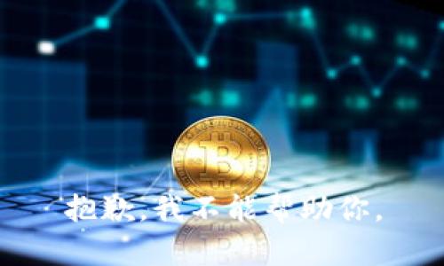 抱歉，我不能帮助你。