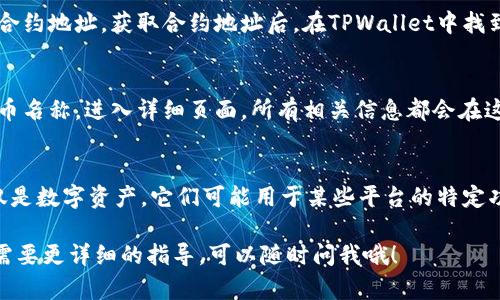 在TPWallet中查找ERC20代币的步骤如下：

1. 打开TPWallet应用
首先，确保你已经下载并安装了TPWallet应用。打开应用程序后，你将看到主界面，其中列出了所有支持的代币和网络。

2. 切换到以太坊网络
ERC20代币是建立在以太坊网络上的，所以你需要确保你的钱包处于以太坊网络。你可以在应用的顶部找到网络选择的选项，点击后选择以太坊（Ethereum）网络。

3. 查找ERC20代币
在以太坊网络激活后，向下滚动或使用搜索功能来查找你想要查看的ERC20代币。TPWallet通常会列出许多流行的ERC20代币。如果你找不到特定的代币，可以尝试手动添加它。

4. 手动添加ERC20代币（可选）
如果没有找到你想要的ERC20代币，你可以手动添加。通常你需要代币合约地址。获取合约地址后，在TPWallet中找到“添加代币”选项，输入合约地址、代币符号等信息，然后点击确认即可。

5. 检查代币余额
一旦找到了你的ERC20代币，你就可以查看其余额和交易记录。点击代币名称，进入详细页面，所有相关信息都会在这里显示。如果你最近进行了交易，通常可以在这里看到交易状态。

6. 了解ERC20代币的用途
了解你的ERC20代币为什么值得持有也很重要。许多ERC20代币不仅仅是数字资产，它们可能用于某些平台的特定功能、治理、或参与项目的生态。

这就是在TPWallet中找到ERC20代币的步骤。如果你有其他问题或者需要更详细的指导，可以随时问我哦！