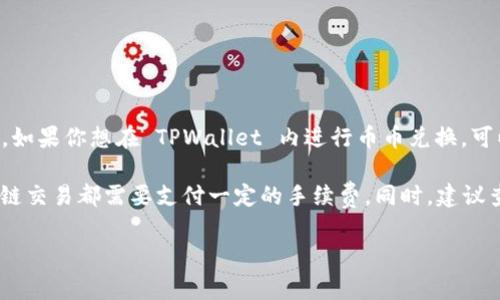 TPWallet 是一个集成了多种功能的钱包，但其币币交易功能可能并不如某些专门的交易所那么完善。如果你想在 TPWallet 内进行币币兑换，可以通过其支持的 DEX（去中心化交易所）进行交易，但这取决于 TPWallet 目前的功能和支持的币种。

在使用 TPWallet 进行币币交换时，首先确保你的钱包中有足够的费用来进行交易，因为大多数区块链交易都需要支付一定的手续费。同时，建议查看 TPWallet 的官方文档或社区论坛，以获取最新的信息和技术支持。

如有需要进一步了解的具体问题，欢迎随时提问！