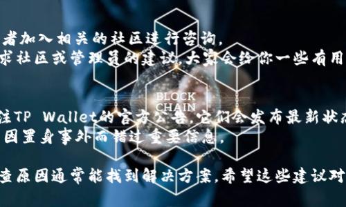 如果你在转入TP Wallet后发现资产不见了，这可能是由于几个常见原因造成的。下面我将详细介绍可能的原因及相应的解决方法。

一、未选择正确的网络
在区块链世界中，正确的网络选择非常关键。如果你在转账时选择了错误的网络，比如将资产转到以太坊网络而你的TP Wallet设置在BSC（币安智能链），那么资产就会丢失。
解决方法：打开你的TP Wallet，检查资产是否在正确的网络上。在钱包中切换不同的网络，查看你的资产是否能显示。如果还是找不到，可能需要使用一些区块链浏览器来查询交易记录和状态。

二、充值未完成或正在处理中
当你进行转账时，可能会因为网络拥堵导致交易未能快速确认，或是在交易所未完成充值流程。
解决方法：查看你的交易记录，确认你是否收到了任何确认邮件或消息。如果在交易所进行了充值，查看该平台的充值状态，有时可能需要手动确认或者时间稍长。

三、钱包地址错误
另一个常见的原因是你输入了错误的钱包地址。这种错误在转账时是不可逆的，所以一定要仔细检查地址。
解决方法：确认一下你要转账的地址是否准确无误。如果你手动输入地址，建议对照一下甚至复制粘贴避免错误。

四、钱包未同步
有时，TP Wallet未与区块链进行成功同步，导致资产显示错误。尤其是在你刚刚下载或更新应用后，可能会出现这个问题。
解决方法：尝试退出并重新登录你的TP Wallet，或者清除应用缓存，强制让它重新同步所有数据。

五、资产被转走或丢失的可能性
如果你在保护钱包私钥或助记词方面没有做到位，可能存在资产被盗的风险。确保你的信息只有你自己知道，切勿轻易分享。
解决方法：如果有怀疑，请及时更换密码，并启用钱包的双重身份验证功能，增加安全性。

六、咨询客服或社区支持
如果经过以上步骤仍未找到你的资产，可以尝试联系TP Wallet的客服或者加入相关的社区进行咨询。
解决方法：在TP Wallet官方社交媒体上寻找支持，留下你的交易信息，寻求社区或管理员的建议，大家会给你一些有用的建议和方向。

七、注意查看更新和公告
很多时候，钱包更新或者网络维护可能导致资产显示异常。确保你时刻关注TP Wallet的官方公告，它们会发布最新状态。
解决方法：定期访问官方网页和社交媒体，了解最新动态及注意事项，避免因置身事外而错过重要信息。

总的来说，如果你在TP Wallet中遇到资产不见的情况，不要惊慌，逐步排查原因通常能找到解决方案。希望这些建议对你有所帮助，如果有更具体的情况需要解决，欢迎随时咨询！