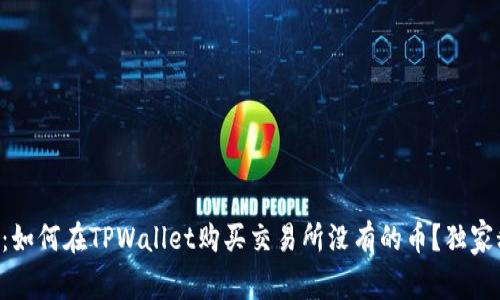 专家揭秘：如何在TPWallet购买交易所没有的币？独家秘诀分享！
