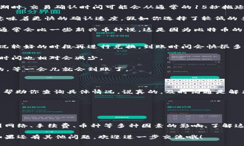   TPWallet独家揭秘：币种兑换到账时间的专家秘诀！ / 

 guanjianci TPWallet, 币兑到账, 加密货币 /guanjianci 

一、什么是TPWallet？
TPWallet是一个提供加密货币存储和兑换服务的数字钱包。若你是个加密货币爱好者，TPWallet肯定在你心目中占有一席之地。用户可以通过这个平台进行多种币种的兑换，支持多种主流的加密货币。说真的，它的界面设计也非常友好，让你在交易过程中无障碍。

二、币种兑换的基本流程
在TPWallet中进行币种兑换其实是相当简单的。首先，你需要在钱包里充值，然后选择你想要兑换的币种和数量。系统会自动计算当前的汇率，并提示你可能获得的币种数量。确认无误后，点击兑换即可。在你下单后，系统就会开始处理你的请求。

三、币种到账时间通常是多久？
这是许多用户最关心的问题之一。通常来说，TPWallet在完成兑换后，兑换的币种很快就会到账。但是，具体的到账时间却可能受到多种因素的影响。

一般情况下，大部分交易会在几分钟内完成，尤其是在流量高峰期过后。不过，如果网络繁忙或者你所兑换的币种的链上确认时间较长，到账时间可能会有所延迟。

四、影响到账时间的因素
1. **网络拥堵**：当很多人在使用某个特定的区块链时，交易确认时间可能会延长。例如，以太坊网络在高峰期时，交易确认时间可能会从通常的15秒拖延到几分钟。

2. **交易费用**：在区块链中，用户可以选择支付不同的手续费来提高交易优先级。更高的交易手续费通常意味着更快的确认速度。假如你选择了较低的手续费，那么交易处理的优先级就会相对降低，到账时间也会随之延长。

3. **币种类型**：不同的币种在网络结构上有不同的特点，这直接影响到账的速度。比如，比特币的确认时间通常会比一些新兴币种慢。这是因为比特币的网络相对成熟，交易确认过程更加复杂。

五、如何确保交易顺利完成？
1. **选择合适的时间**：在交易量大的时候，比如市场行情火爆的时刻，尽量避免进行大型交易。等待网络状况较好的时段再进行兑换，到账时间会快很多。

2. **合理设置手续费**：在进行币种兑换时，建议适当提高手续费，这样能确保你的交易优先得到处理，到账时间也相对会减少。

3. **保持耐心**：有的时候网络状况不佳也是无法控制的因素，保持耐心永远是关键。很多时候问题是暂时的，等一会儿就会到账了。

六、常见问题解答
Q: 如果兑换后长时间没有到账怎么办？
A: 首先你可以检查一下你的交易记录，确认交易状态。如果确实没有到账，可以联系TPWallet的客服，他们能帮助你查询具体情况。说真的，及时沟通是解决问题的最佳方式。

Q: PTWallet是否提供技术支持？
A: 是的，TPWallet有专业的客服团队，你可以随时联系客服咨询，获取交易支持。

七、总结
总而言之，TPWallet是一个非常方便的加密货币交易平台，币种兑换的到账时间通常在几分钟内，但也会受到网络、手续费、币种等多种因素的影响。了解这些细节，确保你的交易顺利，是每一个加密货币投资者的重要技能。

希望这个指南对你有帮助，了解了TPWallet的交易流程和各种影响因素后，就不会再被到账时间所困扰了。如果还有其他问题，欢迎进一步交流哦！