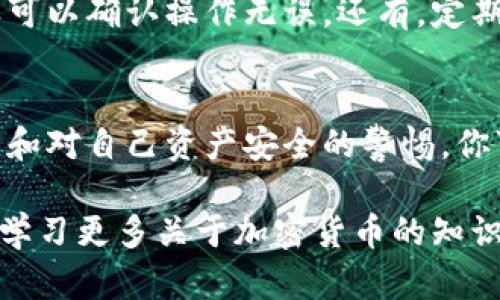 转币后丢失是一种相当令人困扰的情况，如果你在使用 TP Wallet（或其他任何钱包）时遇到了这种问题，以下是一些可能的步骤和建议，帮助你理解和解决这个问题。

1. 检查交易记录
首先，建议你检查你的交易记录。进入 TP Wallet，找到“交易历史”或“转账记录”的部分。确保你的交易确实被记录下来了。这是确认你的转账是否成功的第一步。如果记录上显示交易已完成，但你还是没有收到币，那么可能就需要进一步调查了。

2. 确认接收地址
确认你转币时输入的接收地址是否正确。区块链交易一旦发出就无法撤回，输入错误的地址会导致币永久丢失。因此，仔细验证地址是非常重要的。如果你发送的是数字货币，请确保平台或个人的钱包地址与你设想的一致。

3. 检查区块确认状态
在区块链上，交易需要经过一定数量的确认才能被认为是有效交易。你可以使用区块链浏览器（如 Etherscan 等）输入你的交易哈希查找该交易的情况，看看它是否被确认，以及确认的数量。如果交易未被确认，可能是网络拥堵导致的延迟。

4. 冻结或交易所问题
如果你是在交易所进行转账，可能是交易所的问题。有时候，交易所可能会因为维护或安全原因暂时冻结资金。在这种情况下，查看交易所的公告或联系他们的客服是一个好选择。确认他们是否有任何关于转账延迟的通知。

5. 联系客户支持
如果以上步骤都没有找到丢失币的原因，建议你联系 TP Wallet 的客户支持。他们通常有更详细的记录，能够帮助你调查问题所在。记得提供你的钱包地址、交易哈希、交易时间等相关信息，帮助他们更快地定位问题。

6. 预防措施
为了避免这种情况再次发生，建议你在转账前仔细核对每个细节。使用小额测试交易也是一个安全的做法，这样可以确认操作无误。还有，定期备份你的钱包信息，防止数据丢失也是很重要的。

7. 了解风险
虚拟货币交易具有一定的风险。在进行投资或转币交易前，充分了解所用平台的可靠性，始终保持对市场的关注和对自己资产安全的警惕。你可以参考一些关于加密货币交易的书籍或视频进行学习。

总之，转币后丢失的情况虽然让人感到焦虑，但通过仔细调查和采取相应措施，大部分问题都能得到解决。同时，学习更多关于加密货币的知识，也能让你在未来的操作中变得更为自信和从容。希望这些信息能帮助到你！如果你有其他问题，欢迎继续询问。