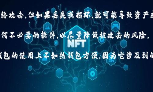 TP冷钱包通常指的是一种加密货币的冷钱包，具有高安全性的一种存储方式。与热钱包（在线钱包）不同，冷钱包并不直接连接到互联网，因此它对黑客攻击、恶意软件和其他网络威胁的抵抗能力更强。TP可能是某种特定冷钱包的名称或标识，也可能是某一技术或功能的缩写。

在加密货币的世界中，冷钱包有几种主要形式，例如：

1. **硬件钱包**：这是一种专门设计的设备，用于存储加密货币的私钥。它通常是USB设备，用户在需要进行交易时，可以将其连接到电脑。

2. **纸钱包**：这是一种将加密货币的私钥和公钥打印在纸上的方式。这种方式的优势在于，纸钱包不容易遭受网络攻击，但如果丢失或损坏，就可能导致资产永久丧失。

3. **离线计算机**：用户可以将一台计算机隔离于网络外，用于存储和管理加密货币。这台计算机上不应该安装任何不必要的软件，以尽量降低被攻击的风险。

使用冷钱包的好处在于它能够提供更高的安全保护，尤其适合长期存储大宗加密货币的投资者和使用者。尽管冷钱包的使用上不如热钱包方便，因为它涉及到的操作更多，但为安全着想，许多人仍然偏向使用它们来保护自己的数字资产。

如果你有进一步的问题，或者想了解关于冷钱包的其他细节，欢迎继续提问！