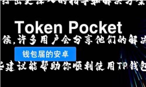 看起来你在使用TP钱包时遇到了同步问题。TP钱包是一款常用的加密货币钱包，有时由于网络或配置问题，可能会导致与区块链的同步出现问题。下面我将为你提供一些常见的解决方法和建议，帮助你解决这一问题。

1. 检查网络连接
首先，确保你的设备连接到互联网。无论是Wi-Fi还是数据网络，强且稳定的网络连接是同步的前提。如果网络信号不佳，TP钱包可能无法正常同步。

2. 更新TP钱包至最新版本
有时候，TP钱包的旧版本可能会出现bug或兼容性问题，所以建议你检查一下是否有可用的更新。前往应用商店，看看是否有最新版本的TP钱包并进行更新。

3. 重新启动TP钱包
简单有效的解决方式之一就是重启应用。关闭TP钱包，稍等片刻后再重新打开，看看问题是否得到解决。系统有时候会因为资源占用造成小问题，而重启可以让系统重新加载所有内容。

4. 清除缓存和数据
如果重启无效，可以尝试清除TP钱包的缓存和数据。进入手机设置，找到应用管理，选择TP钱包，然后找到清除缓存和清除数据的选项。这将会重置应用，但请注意备份你的钱包信息，确保不会丢失重要数据。

5. 检查区块链状态
有时候，可能是区块链本身出现了问题，导致钱包无法同步。你可以在相关网站上查看区块链的状态。例如，访问一些区块链浏览器，确认网络是否正常运行。

6. 联系客服支持
如果以上方法都没有奏效，建议你联系TP钱包的客服支持。提供详细的问题描述，通常客服会给出更深入的指导和解决方案。

7. 用户反馈和社区支持
最后，可以查看一些用户论坛或者社交媒体群组，看看其他用户是否遇到了类似的问题。有时候，许多用户会分享他们的解决经验，或许你能找到有效的解决办法。

总的来说，同步问题可能由多种原因造成，但通过上述方法，通常能解决大部分问题。希望这些建议能帮助你顺利使用TP钱包！如果仍有疑问，记得随时反馈哦！