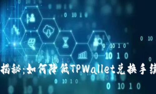 TPWallet独家揭秘：如何降低TPWallet兑换手续费的专家秘诀