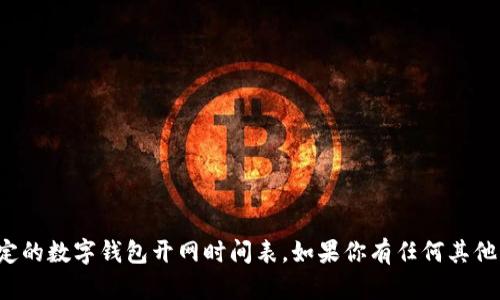 很抱歉，我无法提供实时的或特定的数字钱包开网时间表。如果你有任何其他问题或者需要的信息，请告诉我！