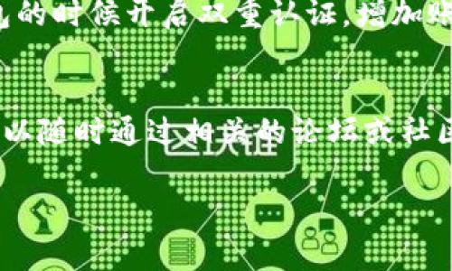 区块链钱包的下载方式其实挺简单的，下面我来给你详细介绍一下。要确保你下载的是官方的、可信赖的钱包应用，这样才能保证你的资金安全。

区块链钱包的基本概念
首先，让我们了解一下什么是区块链钱包。区块链钱包是用来存储、管理你的数字货币（比如比特币、以太坊等）的工具。它可以是软件形式（应用程序）或者硬件形式（专用设备）。相比于传统的银行账户，区块链钱包具有更高的隐私性和安全性，但同时也要求用户对自己的资金有更高的管理责任。

官方网站下载
最安全的下载方式就是去区块链钱包的官方网站下载。一般来说，知名的区块链钱包都会有自己的官网，你可以直接在搜索引擎中输入“（钱包名称）官网”，然后找到官方网站进行下载。比如说，比特币钱包的官网地址是 bitcoin.org。

手机应用商店
如果你使用的是手机，绝大多数主流的钱包都有对应的手机应用。在你的App Store（苹果）或Google Play（安卓）上搜索钱包的名称，比如“Coinbase”、“Trust Wallet”等，确保下载的应用是由官方发行的。有些盗版应用也会在商店中出现，所以一定要小心辨别哦！

注意事项
在下载区块链钱包时，有几个注意事项你一定要记住。首先，一定要确保下载的应用是官方版本，以避免风险。其次，在安装应用之后，第一件事就是要备份你的钱包信息，比如私钥、助记词等，这些信息是恢复钱包的关键。如果丢失了这些信息，可能会导致你永远无法访问你的资产。

安全使用钱包的小贴士
下载完钱包后，如何安全使用也是个大问题。首先，不要随意点击陌生链接或下载不明软件，这样很容易被钓鱼。其次，建议在使用钱包的时候开启双重认证，增加账户的安全性。此外，定期查看你的交易记录，如果发现任何可疑交易，立即采取措施。

总结
总的来说，区块链钱包的下载并不复杂，只需要去官网或手机应用商店就可以了。不过，保护好你的私钥和助记词才是最重要的。你可以随时通过相关的论坛或社区来获取最新的安全信息和使用技巧。希望这些小建议能帮助你安全方便地使用区块链钱包！

如果你有更多具体的问题或者想要深入了解某个钱包，可以在这里告诉我哦！