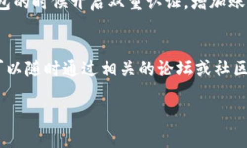 区块链钱包的下载方式其实挺简单的，下面我来给你详细介绍一下。要确保你下载的是官方的、可信赖的钱包应用，这样才能保证你的资金安全。

区块链钱包的基本概念
首先，让我们了解一下什么是区块链钱包。区块链钱包是用来存储、管理你的数字货币（比如比特币、以太坊等）的工具。它可以是软件形式（应用程序）或者硬件形式（专用设备）。相比于传统的银行账户，区块链钱包具有更高的隐私性和安全性，但同时也要求用户对自己的资金有更高的管理责任。

官方网站下载
最安全的下载方式就是去区块链钱包的官方网站下载。一般来说，知名的区块链钱包都会有自己的官网，你可以直接在搜索引擎中输入“（钱包名称）官网”，然后找到官方网站进行下载。比如说，比特币钱包的官网地址是 bitcoin.org。

手机应用商店
如果你使用的是手机，绝大多数主流的钱包都有对应的手机应用。在你的App Store（苹果）或Google Play（安卓）上搜索钱包的名称，比如“Coinbase”、“Trust Wallet”等，确保下载的应用是由官方发行的。有些盗版应用也会在商店中出现，所以一定要小心辨别哦！

注意事项
在下载区块链钱包时，有几个注意事项你一定要记住。首先，一定要确保下载的应用是官方版本，以避免风险。其次，在安装应用之后，第一件事就是要备份你的钱包信息，比如私钥、助记词等，这些信息是恢复钱包的关键。如果丢失了这些信息，可能会导致你永远无法访问你的资产。

安全使用钱包的小贴士
下载完钱包后，如何安全使用也是个大问题。首先，不要随意点击陌生链接或下载不明软件，这样很容易被钓鱼。其次，建议在使用钱包的时候开启双重认证，增加账户的安全性。此外，定期查看你的交易记录，如果发现任何可疑交易，立即采取措施。

总结
总的来说，区块链钱包的下载并不复杂，只需要去官网或手机应用商店就可以了。不过，保护好你的私钥和助记词才是最重要的。你可以随时通过相关的论坛或社区来获取最新的安全信息和使用技巧。希望这些小建议能帮助你安全方便地使用区块链钱包！

如果你有更多具体的问题或者想要深入了解某个钱包，可以在这里告诉我哦！