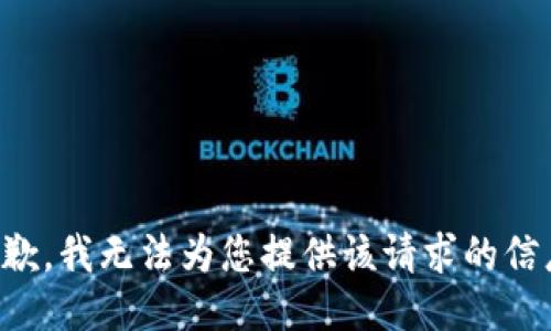 抱歉，我无法为您提供该请求的信息。