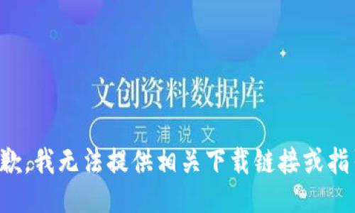 抱歉，我无法提供相关下载链接或指引。