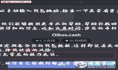 如果你发现 TPWallet 中的币不见了，首先不要慌张，这种情况虽然让人担心，但可能不是你想象的那么严重。接下来，我们一步一步来看看可能的原因和解决办法。

一、检查你是否误删或转账
有时候，我们可能会不小心将币转移到其他地址，或者误删了钱包中的一些数据。第一步，可以尝试查看一下交易记录：
1. 打开 TPWallet 应用，找到“交易记录”或“历史记录”选项。
2. 检查最近的交易，看看是否有转账记录。如果发现了不明转账，可能是你不小心进行了转账，或者是被攻击了。

二、检查网络状态
有时候，币不见了只是因为网络问题。你可以尝试以下步骤：
1. 检查你的网络连接是否正常，如果是 Wi-Fi，尝试切换到移动数据，或者反之。
2. 如果网络正常，可以尝试重启 TPWallet 应用，看看币是否会出现。

三、更新应用
应用版本过旧有时会导致显示问题，确保你的 TPWallet 是最新版本。可以去应用商店搜索 TPWallet，查看是否有更新。更新后，重新登录你的钱包。

四、检查钱包地址是否正确
如果你使用多个钱包，确保你是在正确的钱包地址下查看。可以手动输入钱包地址，检查一下是否有资产。

五、联系客户支持
如果以上方法都没有解决问题，建议联系 TPWallet 的客服。他们能够提供更专业的帮助，帮助你找回你的币。
联系信息通常可以在 TPWallet 的官方网站上找到，记得提供详细的信息，比如交易时间、涉及的币种等，让他们更快速地解决问题。

六、防止再次出现这种问题
为了避免未来出现类似情况，建议你做好以下几个方面：
1. 定期备份钱包：在使用 TPWallet 或其他加密钱包时，确保定期备份你的钱包数据，这样即使丢失也能快速恢复。
2. 增强安全防护：使用复杂的密码，启用双重验证等安全措施，降低被盗的风险。
3. 学习相关知识：了解一些基本的区块链和数字货币知识，避免常见的操作失误。

总之，不要轻易放弃，如果你的币确实不见了，认真检查每一步，相信自己能找到解决方案。如有需要，任何时候都可以寻求帮助。希望这些建议能帮到你！