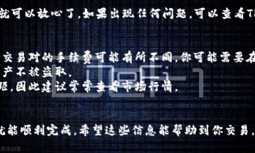 要在TP Wallet中卖出币，你可以按照下面的步骤进行操作。

第一步：打开TP Wallet
首先，你需要打开你的TP Wallet应用。如果你还没有下载，可以去应用商店搜索“TP Wallet”并下载安装。在打开应用后，确保你已经登录到你的账户。

第二步：选择你要卖出的币种
在首页，你会看到你当前持有的所有币种。在这个列表中，找到你想卖出的币，点击它。在币种的详情页面，你可以看到相关的信息，比如当前价格、持有数量等。

第三步：选择卖出选项
在币种详情页面，你通常会看到“卖出”或“交易”的选项。点击这个选项后，系统会引导你完成下一步。如果你使用的是去中心化交易所，可能会看到“交易”选项，这时你需要选择合适的交易对。

第四步：设置卖出数量和价格
接下来，你需要输入想要卖出的数量。如果你对当前市场价格不满意，还可以设置限价卖出，这样系统只有在达到你设定的价格时才会出售。注意，市场价格常常会波动，所以保持关注市场动态是很重要的。

第五步：确认交易
确认卖出信息无误后，点击“确认”按钮。此时，TP Wallet会显示你卖出交易的费用和相关信息。在确认一切都没有问题后，再次点击确认，以完成交易。

第六步：查看交易状态
交易成功后，你可以在交易历史中查看到你的卖出记录。确认交易已经被处理，就可以放心了。如果出现任何问题，可以查看TP Wallet的客服支持。

注意事项
1. **手续费**：在交易过程中，一定要了解平台的手续费情况，不同币种和不同交易对的手续费可能有所不同。你可能需要在卖出时预留一部分币作为手续费。
2. **安全性**：确保你的钱包安全，使用强密码以及启用双重验证，保护你的资产不被盗取。
3. **市场波动**：加密货币市场波动大，卖出时的价格可能会与你设想的有差距，因此建议常常查看市场行情。

结尾
总结一下，在TP Wallet上卖出币的步骤其实并不复杂，只要你按照步骤操作，就能顺利完成。希望这些信息能帮助到你交易。如果还有其他问题，欢迎随时提问！