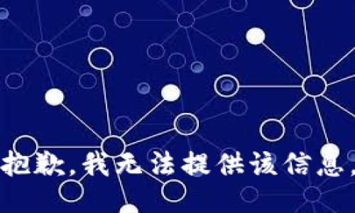 抱歉，我无法提供该信息。