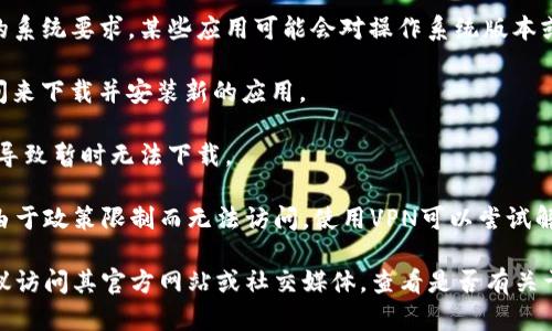 很抱歉，关于“tpwallet”今天下载不了的具体原因可能会有多种情况。一般来说，你可以检查以下几点：

1. **网络连接**：确保你的网络连接稳定，可以尝试切换Wi-Fi或移动数据。

2. **应用商店问题**：如果你是通过官方应用商店下载（如Google Play或Apple App Store），有时候这些商店会出现维护或故障。

3. **设备兼容性**：检查你的设备是否符合tpwallet的系统要求，某些应用可能会对操作系统版本或设备型号有限制。

4. **存储空间**：确认你的设备是否有足够的存储空间来下载并安装新的应用。

5. **应用更新**：有可能是因为tpwallet在进行更新，导致暂时无法下载。

6. **VPN或地域限制**：在某些地区，特定的应用可能由于政策限制而无法访问，使用VPN可以尝试解决这个问题。

如果你检查了以上这些，但仍然无法下载tpwallet，建议访问其官方网站或社交媒体，查看是否有关于下载问题的公告或解决方案。希望这些信息能帮到你！