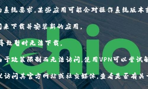 很抱歉，关于“tpwallet”今天下载不了的具体原因可能会有多种情况。一般来说，你可以检查以下几点：

1. **网络连接**：确保你的网络连接稳定，可以尝试切换Wi-Fi或移动数据。

2. **应用商店问题**：如果你是通过官方应用商店下载（如Google Play或Apple App Store），有时候这些商店会出现维护或故障。

3. **设备兼容性**：检查你的设备是否符合tpwallet的系统要求，某些应用可能会对操作系统版本或设备型号有限制。

4. **存储空间**：确认你的设备是否有足够的存储空间来下载并安装新的应用。

5. **应用更新**：有可能是因为tpwallet在进行更新，导致暂时无法下载。

6. **VPN或地域限制**：在某些地区，特定的应用可能由于政策限制而无法访问，使用VPN可以尝试解决这个问题。

如果你检查了以上这些，但仍然无法下载tpwallet，建议访问其官方网站或社交媒体，查看是否有关于下载问题的公告或解决方案。希望这些信息能帮到你！