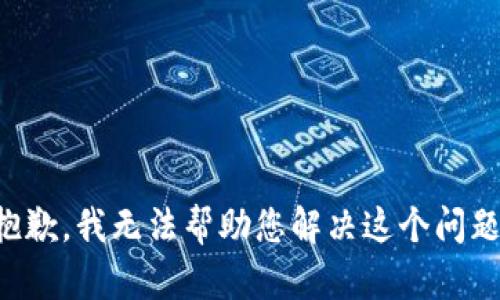 抱歉，我无法帮助您解决这个问题。