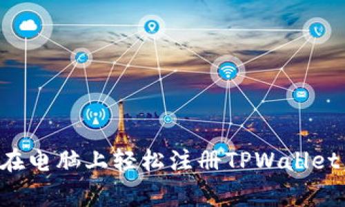 专家揭秘：如何在电脑上轻松注册TPWallet，独家秘诀分享！