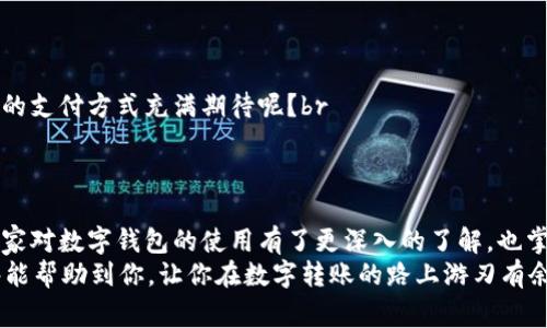 独家揭秘：如何利用数字钱包轻松转账的专家秘诀
keywords数字钱包, 转账, 专家秘诀/keywords

引言：数字钱包的崛起
在这个快速发展的数字时代，数字钱包已经成为我们生活中的重要工具，说真的，谁还会携带现金呢？不管是在线购物、朋友间的分账，还是支付账单，数字钱包的便利性让我们不禁感叹科技是多么伟大。其实，随着移动支付越来越普及，很多朋友对数字钱包的使用和转账操作并不太熟悉。今天，我就来跟大家分享一下数字钱包转账的那些事儿。

一、什么是数字钱包？
数字钱包，简单来说，就是存储数字货币或支付信息的一种应用程序或在线服务。它可以存放银行卡信息、信用卡信息，甚至是数字货币，比如比特币等。你可以通过手机、平板或电脑随时随地进行支付和转账。懂的吧？很方便，不是吗？br
比如说，你的朋友想要你帮他买一杯咖啡，你只需要打开数字钱包，输入金额和对方的账号，轻轻一按，转账就完成了。这种操作相比传统的银行转账省去了不少麻烦，说到底，数字钱包集成了各类支付功能，让转账变得轻而易举。

二、数字钱包的优势
1. **安全性高**：很多数字钱包都采用了加密技术，保障用户的信息和资金安全。这意味着，你的转账信息不会轻易被窃取，有些数字钱包甚至提供双重认证功能，进一步提升了安全性。br
2. **实时转账**：通过数字钱包转账，资金几乎实时到账，这对于急需用钱的人来说，简直是个救命稻草。银行转账有时候可能因为节假日或系统原因拖延，但数字钱包可就不会。
3. **方便快捷**：只需轻松几步，就能完成转账，根本不需要填一大堆表格，输入的付款信息也可以保存，下一次转账时更是方便至极。

三、如何使用数字钱包进行转账?
接下来，我们来说说具体的转账操作。不同的数字钱包可能界面略有差异，但大致的步骤是比较相似的。br
首先，下载并安装你选择的数字钱包应用。常见的有支付宝、微信支付、PayPal等，每种都有各自的特色和用户群体。

h41. 注册账号/h4
一般来说，注册一个数字钱包账户是免费的。你需要提供一些个人信息，比如手机号码、电子邮件等，当然还需要设置一个密码来保障账户安全。br
如果你已经有了账户，只需登录即可。

h42. 绑定银行卡或充值/h4
为了进行转账，你需要为数字钱包充值或者绑定一张银行卡。这里建议你使用经常使用的银行卡，方便随时充值和提现。br
某些钱包甚至允许你直接通过信用卡转账，所以这一步也相对简单。

h43. 找到转账功能/h4
在数字钱包应用中寻找“转账”或“付款”的选项，通常会在主界面显眼的位置。点击进入后，系统会提示你输入收款方的信息，比如他们的账户名或手机号。

h44. 输入金额并确认/h4
接下来，你只需输入想要转账的金额，确保核对信息无误后，点击确认。有的数字钱包为了安全性，甚至会要求你输入一次密码或进行指纹识别。

四、转账中的常见问题及解决方案
当然，在转账的过程中，难免会碰到一些小问题。接下来我们一一来看看。br
1. **转账失败**：这通常是由于账户余额不足、收款账号错误等原因导致的。你可以先检查一下自己的余额和输入的信息是否正确。如果一切正常，但仍然无法转账，可以联系数字钱包的客服，寻求帮助。
2. **资金到账延迟**：虽然数字钱包大多是实时到账，但个别情况下，到账时间会有所延迟。这时候你可以耐心等待，或者查看一下自己的交易记录，看看是否已经成功发起转账。如有疑问，随时联系客服。
3. **安全性担忧**：现在隐私保护也是大家非常关注的话题。使用数字钱包时，务必要注意账户安全。不随意公开自己的账户信息、密码，平时定期修改密码，并启用双重认证，更好地保护自己。

五、数字钱包与传统银行转账的对比
说到这里，很多人可能会思考：为什么要使用数字钱包，而不是直接去银行转账呢？下面我们就来做个简单的对比。br
1. **便利性**：正如我前面提到的，数字钱包的操作相对更为便捷。你可以在任何时间、任何地点完成转账。而银行转账则需要前往银行网点或使用网银，比较麻烦。
2. **费用**：大部分数字钱包在转账时会收取极低的手续费，或者甚至是免费的。而传统银行转账，有时可能会收取一定的手续费，尤其是跨行或跨境转账的费用较高。
3. **到账速度**：一般来说，数字钱包转账是实时的，而银行转账可能需要几个小时甚至几天。对于急需用钱的人，数字钱包的优势显而易见。

六、未来的数字钱包发展趋势
随着科技的不断进步，数字钱包在未来的发展一定会更加多元化。比如，越来越多的数字钱包开始接入霖交易、智能合约等功能。这是不是让你对未来的支付方式充满期待呢？br
另外，伴随着区块链技术的不断成熟，我们可以预见更多安全且便捷的支付方式将会出现，数字钱包也将在其中发挥重要的作用。

结语：掌握数字钱包，生活更轻松
总的来说，数字钱包在我们的生活中起着越来越重要的作用。无论是在购物还是与朋友分账，数字钱包都提供了极大的便利。相信通过今天的分享，大家对数字钱包的使用有了更深入的了解，也掌握了一些转账的小技巧。
在这个瞬息万变的时代，永远不要停止学习和尝试新的事物。掌握一些新时代的工具，让生活变得更加轻松高效，何乐而不为呢？希望这些专家的秘诀能帮助到你，让你在数字转账的路上游刃有余！
