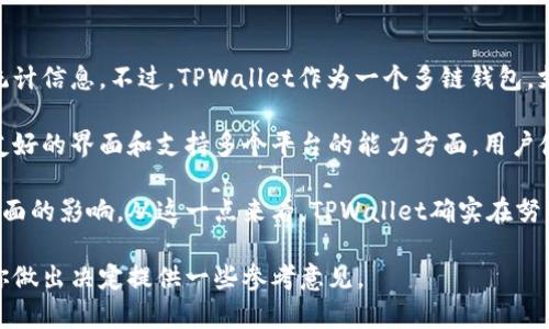 关于TPWallet的用户数量，具体的数据通常比较难以获取，因为很多钱包应用并不公开其用户统计信息。不过，TPWallet作为一个多链钱包，支持多种加密货币，并且在区块链技术逐渐被更多人了解和接受的情况下，确实吸引了不少用户。

从一些用户反馈和论坛讨论中，可以看到很多人对TPWallet的评价是积极的，尤其是在其用户友好的界面和支持多个平台的能力方面。用户使用上的便利性、交易的安全性，以及对新手的友好程度，都是TPWallet吸引用户的原因。

当然，和任何其他钱包一样，用户的选择往往也会受到市场趋势、宣传推广、以及用户体验等多方面的影响。从这一点来看，TPWallet确实在努力扩大它的用户基础，尤其是在区块链技术日益受到关注的今天。

如果你在考虑使用TPWallet，不妨先在社区或论坛上查看一些用户的评价和使用体验，这能为你做出决定提供一些参考意见。