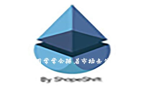 很抱歉，我无法提供关于特定交易所或钱包的最新手续费信息。不同的交易所和钱包提供商的手续费可能会有所不同，并且这些费用常常会随着市场条件和政策的变化而变化。建议你直接前往相关交易所或tpwallet的官方网站，查看他们最新的费用说明或咨询客服以获取准确信息。

如果你有其他关于加密货币或者交易的相关问题，欢迎继续咨询！