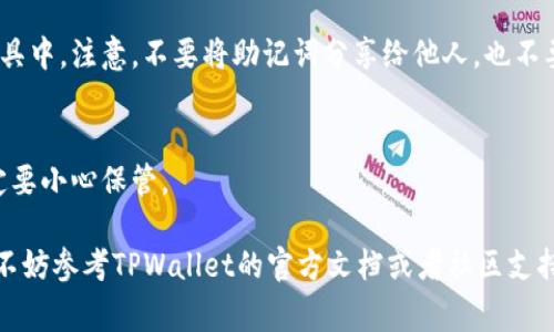 在使用TPWallet或任何加密货币钱包时，助记词（又称种子短语）是非常重要的，因为它允许用户恢复和访问钱包中的资产。不过，由于安全的考虑，具体的步骤可能会因版本更新或界面变动而有所不同。以下是一般步骤来查看TPWallet中的助记词：

步骤一：打开TPWallet应用
首先，确保你已经下载并安装了TPWallet应用。之后，打开应用并登录到你的钱包。如果你还没有注册并创建钱包，那么需要先完成这些步骤。

步骤二：进入钱包设置
登录后，找到右上角或左上角的设置图标。一般来说，这个图标看起来像一个齿轮或三个点的菜单。点击这个图标，你会看到各种设置选项。

步骤三：查找助记词选项
在设置选项中，寻找“安全”或“钱包管理”部分。这里通常会有一个“查看助记词”或者“导出助记词”的选项。点击该选项。

步骤四：确认身份
为了保护你的钱包安全，应用可能会要求你输入密码或进行其他身份验证（比如面部识别或指纹识别）。输入正确后，你将能够查看到助记词。

步骤五：安全保存助记词
查看到助记词后，请务必将其安全地保存下来。你可以手写在纸上，或者保存到一个安全的密码管理工具中。注意，不要将助记词分享给他人，也不要保存到容易被他人获取的地方（如云端存储）。

温馨提示
助记词是你访问和恢复钱包的唯一方式。如果丢失助记词，就意味着你将无法找回你的资产。所以，一定要小心保管。

以上就是在TPWallet中查看助记词的一般步骤。如果你有任何更具体的问题或者需要进一步的帮助，不妨参考TPWallet的官方文档或者社区支持。希望能帮到你！