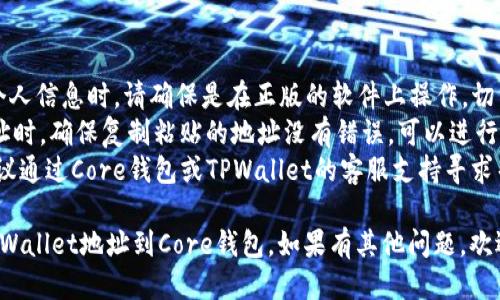 要绑定TPWallet地址到Core钱包，您可以按照以下步骤操作：

### 第一步：准备工作

1. **下载并安装Core钱包**：确保已经从官方网站下载并安装了最新版本的Core钱包。
2. **创建Core钱包账户**：如果您还没有Core钱包账户，请按照应用程序中的指示创建一个新的账户。
3. **找到您的TPWallet地址**：确保您已经在TPWallet上注册并有一个有效的地址。

### 第二步：登录Core钱包

1. 打开Core钱包应用程序。
2. 输入您的登录凭据（密码或其他验证信息），以登录到您的Core钱包。

### 第三步：添加TPWallet地址

1. 登录成功后，查找钱包设置或账户设置部分。
2. 在“钱包”或“账户管理”中，寻找“添加新地址”或“绑定地址”的选项。
3. 选择绑定类型，如果有多个选项（比如区块链、平台币等），请选择“TPWallet”或相应的选项。
4. 输入您的TPWallet地址，并确认无误。通常需要再次确认以确保没有输入错误。

### 第四步：确认绑定

1. 提交绑定请求后，通常会收到一条确认消息或电子邮件，确认您的TPWallet地址已经成功绑定到Core钱包。
2. 也可以在Core钱包的主界面或账户管理页面查看是否成功绑定。

### 第五步：完成并测试

1. 绑定完成后，建议进行小额转账测试，确保从TPWallet向Core钱包的转账功能正常。
2. 检查转账是否顺利到达Core钱包，确保一切如您所愿。

### 注意事项

- **确保安全**：在输入任何地址或个人信息时，请确保是在正版的软件上操作，切勿在不明链接或网站上输入您的地址。
- **核对地址**：在绑定TPWallet地址时，确保复制粘贴的地址没有错误，可以进行多次核对。
- **联系客服**：如遇到任何问题，建议通过Core钱包或TPWallet的客服支持寻求帮助。

以上步骤应该能够帮助您顺利绑定TPWallet地址到Core钱包。如果有其他问题，欢迎继续询问！