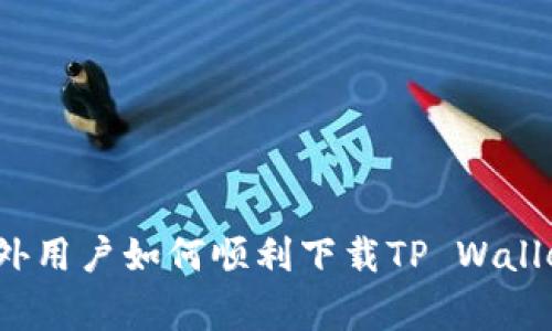 专家解读：海外用户如何顺利下载TP Wallet的独家秘诀