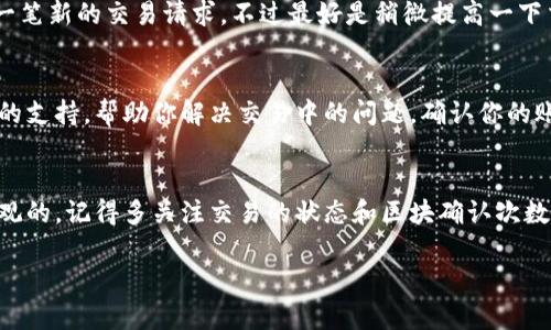 在TPWallet中查看交易进度其实是一个相对简单的过程，不过确实有一些用户可能会对具体步骤感到困惑。下面我会详细介绍如何在TPWallet中检查你的交易进度。

登录TPWallet
首先，打开TPWallet应用程序，或者访问其官方网站。接下来，输入你的账户信息进行登录。确保你输入的密码和账户名是正确的，这样可以避免不必要的麻烦。如果你忘记了密码，可以使用“找回密码”的功能。

进入交易记录页面
登录后，你会看到主界面。这里有几个选项，包括账户余额、资产管理和交易记录等。要查看交易进度，你需要点击“交易记录”或“交易历史”栏目。这一部分通常会显示你最近的所有交易，不论是成功完成的，还是尚未完成的。

过滤交易记录
在交易记录页面，你可能会看到一个筛选或者搜索的功能，这个很好用，可以让你快速找到特定的交易。你可以选择输入交易的时间范围，或者关键字（如交易ID）来查找有关交易的信息。这样可以节省不少时间。

查看交易详情
在交易记录中找到你关心的那笔交易后，点击它。这里你会看到详细的交易信息，包括交易的状态（如待处理、成功、失败等）、交易的时间戳和其他相关经济信息。如果交易还在进行中，系统会显示出预计完成时间或正在处理中的状态。

注意查看区块确认
在一些情况下，交易的进度可能与区块链的确认状态有关。你可能会看到“确认数”的信息，这表示该交易在区块链上被确认的次数。通常来说，确认数越多，交易越安全和稳定。如果你看到“0确认”或者“1确认”，那么交易可能还没有完全处理完毕。

使用区块链浏览器
如果你想要更深入地追踪你的交易情况，可以使用区块链浏览器。大多数加密货币都有相应的浏览器，可以让你通过输入交易ID（TXID）来查看交易的进度。只需复制交易ID，粘贴到区块链浏览器的搜索框中就可以了。这种方式能让你获得最直接的信息。

如何处理延迟交易
有时候，交易可能会因为网络拥堵而出现延迟。如果你发现你的交易长时间处于“待处理”状态，可以考虑发起一笔新的交易请求，不过最好是稍微提高一下交易费用。这有助于提高你的交易在网络中的优先级。

咨询客服
如果你不确定某笔交易的状态，或者觉得交易耗时过长，可以联系TPWallet的客户服务。他们通常会提供实时的支持，帮助你解决交易中的问题。确认你的账户信息，以便更快地处理相关请求。

总结
总的来说，在TPWallet中查看交易进度并不是一件困难的事情。从登录账户到查看交易记录，每一步都是很直观的。记得多关注交易的状态和区块确认次数，也可以利用区块链浏览器来辅助查询，如果有问题及时联系客户服务，相信你会对这整个过程感到更加熟悉。

希望这个步骤对你有所帮助，如果你还有其他问题，随时可以问我哦！