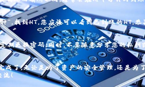 要将火币的HT（Huobi Token）提到TPWallet，您需要遵循一些步骤。下面是一个详细的指南，帮助您顺利完成这项操作。

第一步：了解HT和TPWallet
首先，确保您了解HT（Huobi Token）和TPWallet的基本概念。HT是火币交易所的原生代币，持有HT可以享有平台上的多种福利，如交易手续费折扣、参与投票等。而TPWallet是一个多链钱包，支持多种数字资产的存储与管理，包括HT。

第二步：准备好您的TPWallet
如果您还没有TPWallet，您需要先下载并安装TPWallet应用。TPWallet支持多个平台，包括iOS和Android。安装完成后，您需要创建一个钱包，确保保管好您的私钥和助记词，因为这将是您在TPWallet中访问资产的唯一方式。

第三步：在火币交易所购买HT
如果您还没有HT代币，您需要先在火币交易所购买。登录您的火币账户，找到HT的交易对，然后按照平台的要求进行充值、购买和交易。购买完成后，您可以在火币钱包中看到您的HT余额。

第四步：将HT提取到TPWallet
现在是时候将您的HT从火币提取到TPWallet了！在火币的账户界面中，找到“资产管理”或“钱包”选项。点击“提币”或“提现”按钮，系统会提示您输入提币的信息。
ul
    li在“提币地址”中输入您TPWallet中对应HT的地址。为了确保地址正确，您可以在TPWallet中找到HT的接收地址，并复制粘贴到火币中。/li
    li选择提币的数量，注意尽量留意提币的最小额度和相关手续费。/li
/ul

第五步：确认提币信息
在您输入完所有必要的信息后，火币会显示提币信息的确认页面。请务必仔细检查提币地址、数量以及手续费等信息。如果一切无误，您可以点击“确认”按钮进行提币。

第六步：等待提币完成
提交成功后，您需要等待一段时间，火币会处理您的提币请求。提币的时间可能会根据网络拥堵情况而有所不同，通常会在几十分钟内到账。如果超出了预期时间，您可以在火币上查看提币状态，或联系客服进行咨询。

第七步：在TPWallet中查看HT余额
一旦提币成功，您可以打开TPWallet，查看您的HT余额。进入TPWallet后，点击“资产”或者“币种”，找到HT，您应该可以看到已到账的HT。恭喜您，您已经成功将HT提到TPWallet了！

第八步：注意安全
在整个过程中，安全是非常重要的。确保您的TPWallet和火币账户都启用了双重身份验证，并定期更换密码。同时，不要随意分享您的私钥或助记词，以防止资产被盗。

总结
将火币的HT提到TPWallet其实是一个相对简单的过程，而熟悉了这些步骤后，您就能够轻松完成了。无论是为了资产的安全管理，还是为了在TPWallet里进行更灵活的操作，掌握这些技能都是非常有必要的。
希望这份指南能够对您有所帮助，如果还有其他问题或者需要进一步的细节，欢迎随时和我交流！