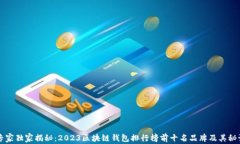 专家独家揭秘：2023区块链钱包排行榜前十名品牌