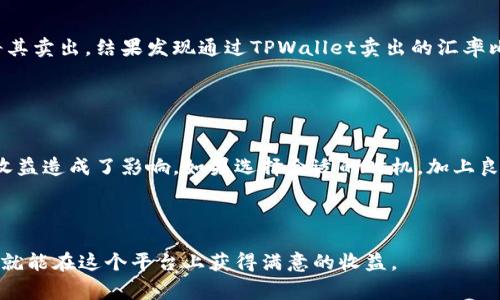 关于TPWallet卖币的划算性分析

在数字货币交易的广阔市场中，找到一个合适且划算的平台至关重要。TPWallet作为一个新兴的数字资产钱包，许多人在考虑在这里进行币的交易时，心中都难免会有这样的疑问：在TPWallet里卖币划算吗？接下来，我们就围绕这个主题进行深入探讨。

1. TPWallet的基本概述
首先，咱们要明白TPWallet到底是什么。TPWallet是一款多功能的数字货币钱包，支持多种数字资产的存储和交易。它的特点在于安全性好，用户界面友好，且交易过程相对简单。你可以在这里存储比特币、以太坊等多种主流币种，也可以进行币的兑换及交易。

2. 卖币的划算性分析
在TPWallet里卖币是否划算，实际上和几个方面的因素密切相关：交易费用、兑换汇率、市场需求等等。

h42.1 交易费用/h4
首先，我们要看TPWallet的交易费用。在很多交易平台上，卖币的手续费是决定你是否可以盈利的关键因素。TPWallet的手续费在市场上属于中等水平，虽然不是最低的，但也相对合理，特别是在进行大额交易时，手续费的比例相对会下降。所以，如果你是大宗买卖，TPWallet还是一个不错的选择。

h42.2 兑换汇率/h4
其次，卖币的汇率也是影响划算与否的重要因素。TPWallet支持多种币种兑换，当前市场行情随着时间的变化而波动。在某些特定时段，TPWallet可能会提供比其他平台更具竞争力的汇率。因此，建议大家时刻关注市场走势，选择一个合适的时机进行卖出，可能会获得更好的收益。

h42.3 市场需求/h4
再者，整个市场的需求也是一个不可忽视的因素。你可以在TPWallet里卖出你持有的币种，但考虑到某种币在市场上是否有足够的需求、流动性，都是你需要思考的。如果一枚币在TPWallet的交易量较小，可能意味着你出售时会面临较大的价格波动。因此，在作出决策之前，可以多做一些市场调查。

3. TPWallet与其他平台的比较
最后，我们不妨把TPWallet和其他主流交易平台进行个对比。比如说，Coinbase、Binance和Huobi等，一些大牌交易平台在用户量和流动性上无疑更强，但手续费相对就高一些。而TPWallet则在用户体验和安全性上有其独特优势。

h43.1 安全性/h4
如果谈到安全性，TPWallet十分注重用户资产的保护。它采用了多重加密技术，确保用户的数字资产不会被轻易盗取。相比某些交易平台因安全问题频频出事，TPWallet在这方面显然是更值得信赖的选择。

h43.2 用户体验/h4
而在用户体验上，TPWallet的设计理念更加贴近普通用户，交易过程相对流畅，不需要太多复杂的步骤。说真的，对于不太懂技术的用户来说，这无疑是一个友好的特点，能够更快速地完成交易。

4. 实际案例分析
在这里，我们可以通过几个实际交易的案例来进一步分析。假设小明在TPWallet上购买了以太坊，之后他决定在价格上涨后将其卖出，结果发现通过TPWallet卖出的汇率比在其他平台高出了一些，而且手续费也合理，最终获得了不错的收益。

当然这只是一个简单的例子，实际交易中还需要结合当时的市场情况以及个人的投资策略来综合考虑。

5. 结论
总的来说，在TPWallet里卖币是否划算，取决于多个因素。这个平台整体的手续费、实时的汇率以及市场的需求都对卖出时的收益造成了影响。如果选择合适的时机，加上良好的交易策略，TPWallet能够成为一个划算的卖币平台。希望这篇文章能够帮助你在TPWallet上做出更明智的决策。

TPWallet, 卖币, 数字货币/guanjianci
总结
当你在考虑在TPWallet里卖币时，不妨对比一下各个平台的优势与劣势。了解市场行情、交易费用，再结合个人的需求，或许你就能在这个平台上获得满意的收益。