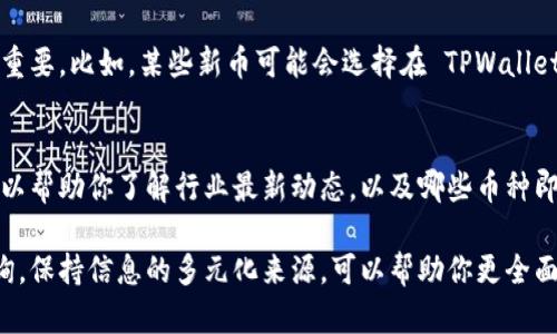 要了解 TPWallet 上的币是否已经上线，可以通过以下几种方式获得信息：

1. 官方渠道查询
首先，访问 TPWallet 的官方网站和官方社交媒体账号（如 Twitter、Telegram、微信等）是一个很好的起点。官方渠道通常会在上线新币时发布公告，你可以在这些平台上找到最新的信息。

2. 加入社区和论坛
加入相关的加密货币论坛和社区（如 Reddit、Bitcointalk 等）也是了解新币上线信息的好办法。成员们通常会讨论新币的上线动态，也有可能分享一些来自内部消息的信息。

3. 使用区块链跟踪工具
一些区块链跟踪工具和网站（如 CoinMarketCap、CoinGecko 等）会提供各种加密货币的上线信息，通过搜索 TPWallet 的币种，你可以即时查看到该币是否已经上线，以及其交易情况。

4. 关注交易所动态
有些币可能会在特定的交易所上市，关注这些交易所的公告和活动也很重要。比如，某些新币可能会选择在 TPWallet 的合作交易所上市，而这些信息通常会被及时更新。

5. 订阅相关新闻资源
许多加密货币新闻网站会及时报道新上线的币种，关注这些新闻资源可以帮助你了解行业最新动态，以及哪些币种即将上线。

总之，要获取 TPWallet 上币种上线的信息，可以通过多种渠道进行查询。保持信息的多元化来源，可以帮助你更全面地了解市场动态。