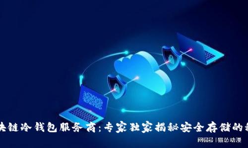 区块链冷钱包服务商：专家独家揭秘安全存储的秘诀