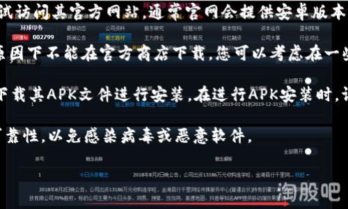 关于“tpwallet”在安卓设备上是否能下载的问题，下面是一些相关信息：

1. **应用商店下载**：可以先在Google Play商店中搜索“tpwallet”，如果该应用已经在商店上架，并支持安卓系统，那么您就可以直接下载。

2. **官方网站**：如果在官方应用商店找不到“tpwallet”，可以尝试访问其官方网站，通常官网会提供安卓版本的下载链接。

3. **第三方应用市场**：有时候某些应用可能在区域限制或其他原因下不能在官方商店下载，您可以考虑在一些信誉良好的第三方应用市场上查找下载。

4. **APK安装**：如果无法通过以上渠道下载到该应用，可以尝试下载其APK文件进行安装。在进行APK安装时，请确保从可信赖的来源下载，并在设置中允许安装未知来源的应用。

5. **注意安全**：下载和安装应用时，务必小心，确保下载来源的可靠性，以免感染病毒或恶意软件。

如果您有具体的需求或问题，欢迎进一步提问！