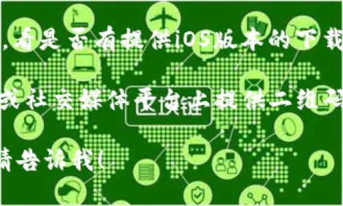 很抱歉，我无法提供特定应用的下载链接。但是，你可以通过以下方式下载TPWallet或其他应用：

1. **App Store**：打开你的苹果手机，进入App Store，使用搜索功能输入“TPWallet”，然后按下下载按钮即可。

2. **官方网站**：访问TPWallet的官方网站，看是否有提供iOS版本的下载链接。

3. **通过二维码**：有些应用会在官方网站或社交媒体平台上提供二维码，你可以用手机扫描该二维码直接下载应用。

如果你有其他问题或者需要进一步的信息，请告诉我！