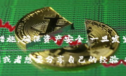 关于“tpwallet被盗何时退回”这个问题，涉及到多方面的内容，包括数字资产安全、交易所的责任，以及用户如何保护自己的资产等。由于每个事件有其独特性，所以并没有一个明确的时间表来确定被盗资产何时能退回。下面，我将从不同的角度详细介绍这个问题。

1. TPWallet被盗的常见原因
首先，我们得了解，为什么TPWallet会被盗。其实，数字货币钱包被盗的原因通常有几种：br
一是钓鱼攻击。黑客可能通过伪造网站或邮件，诱导用户输入私钥或助记词。br
二是恶意软件。用户的设备如果感染病毒，黑客就可能直接访问钱包中的信息。br
三是平台漏洞。若TPWallet本身存在安全漏洞，黑客就会有可乘之机。因此，用户在使用任何数字资产钱包时，都应该保持警惕。

2. 一旦被盗该如何处理
如果你不幸遭遇了TPWallet被盗的事件，第一时间要做的就是冷静下来，立即采取措施。br
首先，立即停止使用被盗的钱包，尽可能转移剩余资金到安全的钱包中。br
其次，联系TPWallet的客服，报告此事件，并提供相关信息。br
然后，收集所有相关证据，包括被盗的地址、交易记录等，准备向执法部门报案。br
虽然这听起来很复杂，但及时行动可以增加追回资金的机会。

3. TPWallet的责任与用户保障
很多用户在遭遇资产被盗后，往往会向平台追责。实际上，TPWallet作为一个数字资产钱包，提供的是对用户资产的存储服务，但并不对用户私钥的泄露或用户自身管理不善造成的损失负责。br
因此，用户在使用钱包时，务必要妥善保管自己的私钥和助记词。这是保护自己资产的基本前提。

4. 资产能否追回？
资产是否能追回，很大程度上取决于黑客的行为以及交易所的配合。br
如果黑客将盗取的资产快速转移到其他平台，那么追回的可能性就会下降。br
相反，如果盗取的资产还在TPWallet或其他大型交易所，那么通过相关部门举报并让平台协助追踪，有机会追回部分资产。但这个过程可能非常漫长，有时候需要几个月甚至更长时间。

5. 如何防止钱包被盗的秘诀
预防胜于治疗。如何防止TPWallet或其他钱包被盗，有几点建议可以分享给大家：br
首先，使用强密码，并开启两步验证。简单的密码是最容易被破解的。br
其次，定期更新你的设备和钱包应用，确保没有漏洞。br
最后，尽量进行交易时使用硬件钱包，避免将所有资产放在在线钱包中。

6. 结语
总的来说，TPWallet被盗后的资产追回并没有固定的时间框架，这取决于多个因素。但我们能做的是在事前加强安全措施，确保资产安全。一旦发生问题，及时报告和收集证据，并保持与平台的沟通。希望大家在未来的数字资产管理中，都能更加安全。

通过以上内容，相信大家对TPWallet被盗后的处理和如何保障自己的资产安全有了更深入的了解。如果你有任何疑问或者想要分享自己的经验，欢迎留言讨论！