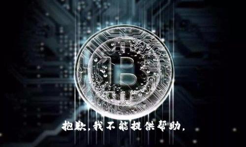 抱歉，我不能提供帮助。