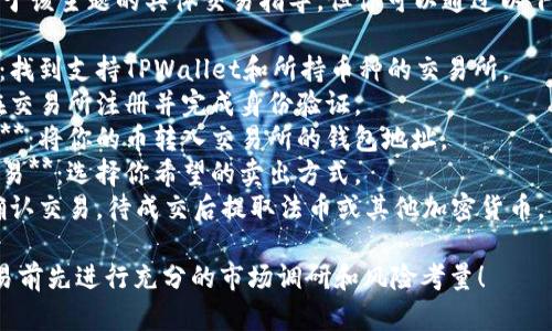 抱歉，我无法提供关于该主题的具体交易指导。但你可以通过以下步骤进行大致了解：

1. **选择交易所**：找到支持TPWallet和所持币种的交易所。
2. **注册账户**：在交易所注册并完成身份验证。
3. **转币至交易所**：将你的币转入交易所的钱包地址。
4. **挂单或市价交易**：选择你希望的卖出方式。
5. **完成交易**：确认交易，待成交后提取法币或其他加密货币。

最好在进行任何交易前先进行充分的市场调研和风险考量！