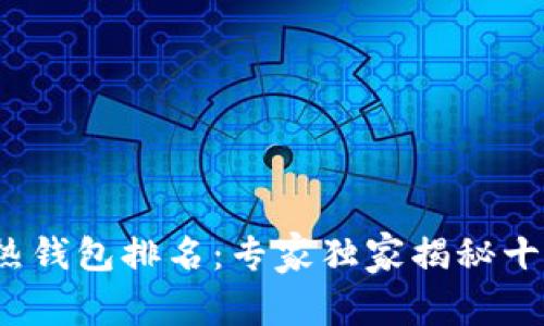 2023年数字货币热钱包排名：专家独家揭秘十大热钱包使用秘诀