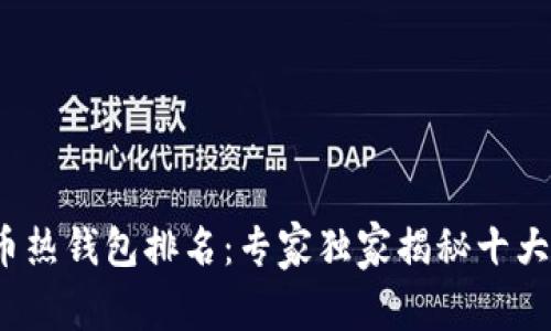 2023年数字货币热钱包排名：专家独家揭秘十大热钱包使用秘诀