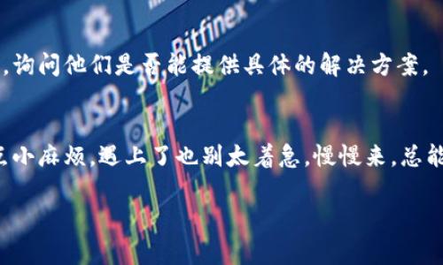 在使用 TP Wallet 的过程中，遇到升级不了的情况可能会让人感到沮丧。不过，不用担心，这种问题是很常见的，下面我们逐步分析一下可能的原因和解决办法。

1. 网络连接问题
首先，咱们得检查一下网络连接。你知道的，很多时候就是因为网络不稳定，导致软件无法顺利升级。确保你的设备连接到了稳定的 Wi-Fi 或者数据网络，试着重新连接。如果网络条件不太好，可以找个信号更好的地方，重新尝试升级。

2. 版本兼容性
接下来，版本兼容性也可能是一个问题。如果你的设备运行的是比较老的操作系统，可能会与新版本的 TP Wallet 不兼容。在这种情况下，你可以尝试更新你的操作系统，看看能不能解决问题。如果不想更新系统，可以找找 TP Wallet 的历史版本，可能会有适合你设备的旧版本供你下载。

3. 存储空间不足
此外，存储空间不足也是导致应用升级失败的一个常见原因。你可以在设备的设置中查看一下剩余的存储空间，看看是否足够。如果不够，可以考虑删掉一些不常用的应用或者清理一下缓存，腾出空间来。

4. 应用权限问题
如果应用没有足够的权限，也可能无法进行升级。例如，在某些设备上需要授权读写存储权限，才能顺利升级。可以到设置中找到 TP Wallet，确保它的相关权限已经开启。

5. 源问题
有时候，问题可能出在应用的源，尤其是如果你是在第三方应用商店下载的。在这种情况下，可以尝试从官方渠道重新下载安装包，确保使用的是最新版的应用。

6. 缓存和数据问题
有时候，TP Wallet 的缓存和数据可能会损坏，导致升级失败。你可以试着清除 TP Wallet 的缓存，具体步骤是：到你的设备设置  应用程序  TP Wallet  存储  清除缓存，然后再试一下升级。

7. 官方支持
如果以上办法都不行，那就建议联系 TP Wallet 的官方支持团队。你可以在他们的官方网站或者社交媒体上找到联系方式，询问他们是否能提供具体的解决方案。

总结
通过以上几个方面的排查和解决办法，希望你能顺利解决 TP Wallet 升级不了的问题。现代科技固然方便，但也总会碰到点小麻烦，遇上了也别太着急，慢慢来，总能找到合适的解决方案。说真的，保持耐心总是有好的回报。

如果你还有其他的问题，或者对 TP Wallet 的使用还有其他的疑问，欢迎随时问我！