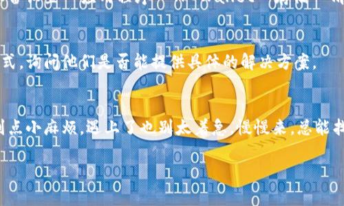 在使用 TP Wallet 的过程中，遇到升级不了的情况可能会让人感到沮丧。不过，不用担心，这种问题是很常见的，下面我们逐步分析一下可能的原因和解决办法。

1. 网络连接问题
首先，咱们得检查一下网络连接。你知道的，很多时候就是因为网络不稳定，导致软件无法顺利升级。确保你的设备连接到了稳定的 Wi-Fi 或者数据网络，试着重新连接。如果网络条件不太好，可以找个信号更好的地方，重新尝试升级。

2. 版本兼容性
接下来，版本兼容性也可能是一个问题。如果你的设备运行的是比较老的操作系统，可能会与新版本的 TP Wallet 不兼容。在这种情况下，你可以尝试更新你的操作系统，看看能不能解决问题。如果不想更新系统，可以找找 TP Wallet 的历史版本，可能会有适合你设备的旧版本供你下载。

3. 存储空间不足
此外，存储空间不足也是导致应用升级失败的一个常见原因。你可以在设备的设置中查看一下剩余的存储空间，看看是否足够。如果不够，可以考虑删掉一些不常用的应用或者清理一下缓存，腾出空间来。

4. 应用权限问题
如果应用没有足够的权限，也可能无法进行升级。例如，在某些设备上需要授权读写存储权限，才能顺利升级。可以到设置中找到 TP Wallet，确保它的相关权限已经开启。

5. 源问题
有时候，问题可能出在应用的源，尤其是如果你是在第三方应用商店下载的。在这种情况下，可以尝试从官方渠道重新下载安装包，确保使用的是最新版的应用。

6. 缓存和数据问题
有时候，TP Wallet 的缓存和数据可能会损坏，导致升级失败。你可以试着清除 TP Wallet 的缓存，具体步骤是：到你的设备设置  应用程序  TP Wallet  存储  清除缓存，然后再试一下升级。

7. 官方支持
如果以上办法都不行，那就建议联系 TP Wallet 的官方支持团队。你可以在他们的官方网站或者社交媒体上找到联系方式，询问他们是否能提供具体的解决方案。

总结
通过以上几个方面的排查和解决办法，希望你能顺利解决 TP Wallet 升级不了的问题。现代科技固然方便，但也总会碰到点小麻烦，遇上了也别太着急，慢慢来，总能找到合适的解决方案。说真的，保持耐心总是有好的回报。

如果你还有其他的问题，或者对 TP Wallet 的使用还有其他的疑问，欢迎随时问我！