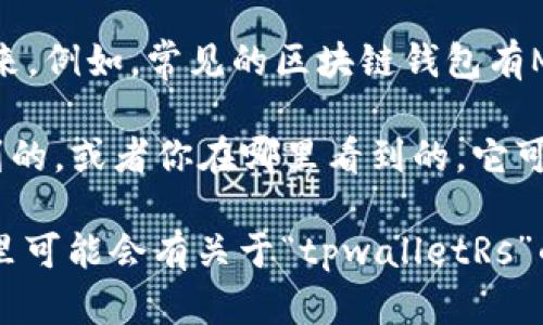 区块链中的“tpwalletRs”并不是一个广泛认可的术语或概念。可能它是特定项目、平台或服务的名称。为了更好地理解它，建议检查相关的上下文和资料。

区块链技术火速发展，很多新事物层出不穷，这也让一些特定的术语慢慢被创造出来。例如，常见的区块链钱包有MetaMask、Trust Wallet等，但是“tpwalletRs”并没有广为人知的信息。

如果你能提供更多关于“tpwalletRs”的背景或上下文，比如它是在哪个项目中提到的，或者你在哪里看到的，它可能是一个新兴的工具或者服务的名称，这样我才能为你提供更准确的信息。

同时，你可以关注区块链和加密货币的论坛或社区，比如Reddit、Bitcointalk等，那里可能会有关于“tpwalletRs”的讨论和解释。同时，保持关注官方公告和相关信息，以便及时获得最新的技术动态。