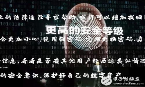 对于在TP钱包（或任何钱包）中被盗的数字货币，找回的可能性通常是非常小的。以下是一些关于如何处理这种情况的建议：

1. 尽快采取行动
如果你发现钱包里的币被盗了，首要的步骤就是迅速采取行动。不要再进行交易，也不要用同一台设备进行其他操作，这样可以避免进一步的损失。

2. 检查交易记录
首先，登录你的TP钱包，查看最近的交易记录。确认哪些币种和交易被盗，并记录下这些信息。这将有助于后续的调查或者上报。

3. 更改钱包密码
如果你有使用口令或助记词，建议你立即更改密码，并启用双重身份验证（2FA）功能。这可以增加你钱包的安全性，防止未来的盗窃。

4. 向交易所报告
如果被盗的币种是在某个交易所交易的，你可以尝试向这个交易所报告被盗信息。有些交易所可能会提供帮助，但大多数情况下，他们会告诉你这不是他们能控制的事情。

5. 去区块链上追踪
使用区块链浏览器（如Etherscan、BscScan等）查看被盗地址的钱包交易记录。这通常有助于看出被盗的币是否被转移到其他地方。

6. 寻找专业帮助
有一些专门的机构或公司致力于追踪被盗的数字货币。通过专业的法律途径寻求帮助，或许可以增加找回资产的机会，但这通常需要付出一定的费用。

7. 提高安全意识
事后总结经验教训，回顾一下自己的资产管理方式，确保你未来会更加小心。使用强密码、定期更换密码、启用2FA等措施，都是保护你数字资产安全的好方法。

8. 社区求助
可以尝试在一些数字货币社区（如Reddit、Twitter等）发出求助信息，看看是否有其他用户经历过类似情况以及他们的解决方案。

总之，被盗的币找回的概率非常低，因此最重要的还是建立良好的安全意识，保护好自己的数字资产。