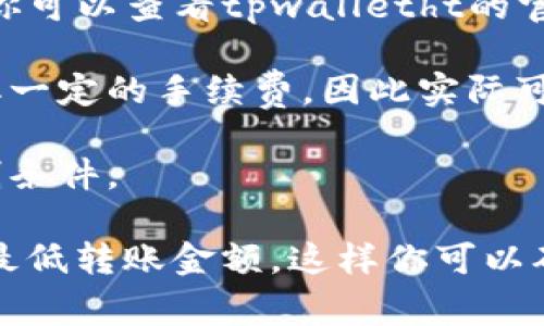 关于tpwalletht（Tip Wallet HT）最少能转账的金额，具体限制通常取决于多个因素，包括平台本身的规定、用户的账户状态和所在国家的法律法规等。一般来说，许多数字钱包会设定一个最低转账金额以防止恶意交易和保护用户。

最小转账金额通常会在以下几个方面受到影响：

1. **平台规定**：不同的钱包平台可能会有其自身的最小转账额度，比如可能是0.01 HT、0.1 HT等。你可以查看tpwalletht的官方网站或用户协议获取最新的信息。

2. **交易手续费**：在某些情况下，转账费用也会影响实际可转账金额。有些平台在处理交易时会收取一定的手续费，因此实际可转账金额可能需要在最低额度之上。

3. **账户验证状态**：某些钱包在用户完成身份验证之后，可能会提升其转账限额，或者降低某些限制条件。

为了获得最准确的信息，建议你直接访问tpwalletht的官方帮助页面或联系客服，了解最新的规定和最低转账金额。这样你可以确保在进行转账时不会遇到意外问题。希望这对你有帮助！